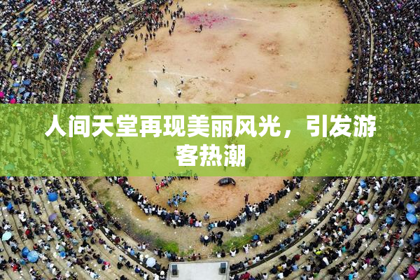 人间天堂再现美丽风光，引发游客热潮