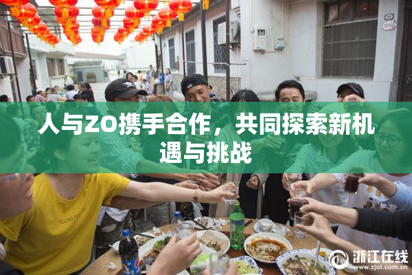 人与ZO携手合作，共同探索新机遇与挑战