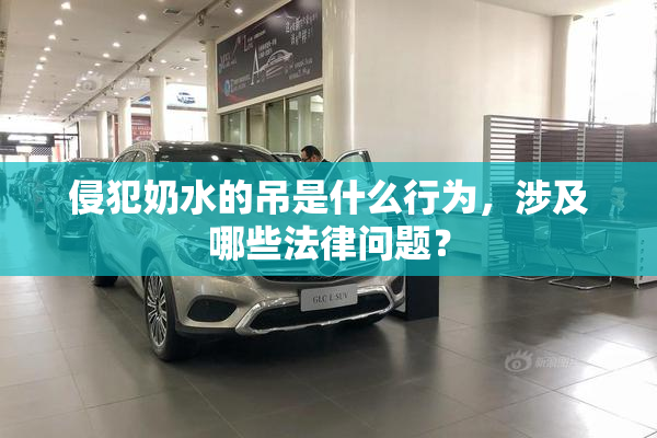 侵犯奶水的吊是什么行为，涉及哪些法律问题？
