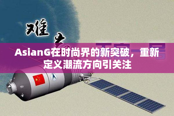 AsianG在时尚界的新突破，重新定义潮流方向引关注