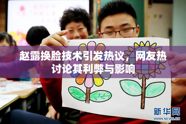 赵露换脸技术引发热议，网友热讨论其利弊与影响