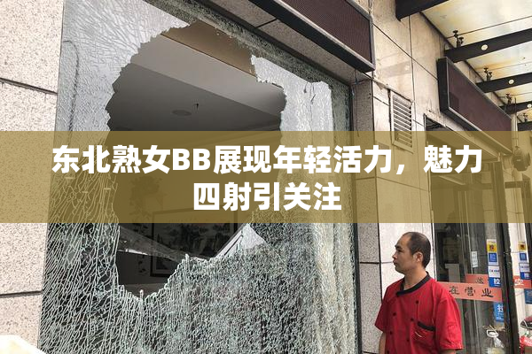 东北熟女BB展现年轻活力，魅力四射引关注