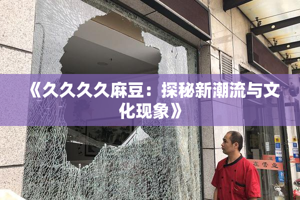 《久久久久麻豆：探秘新潮流与文化现象》