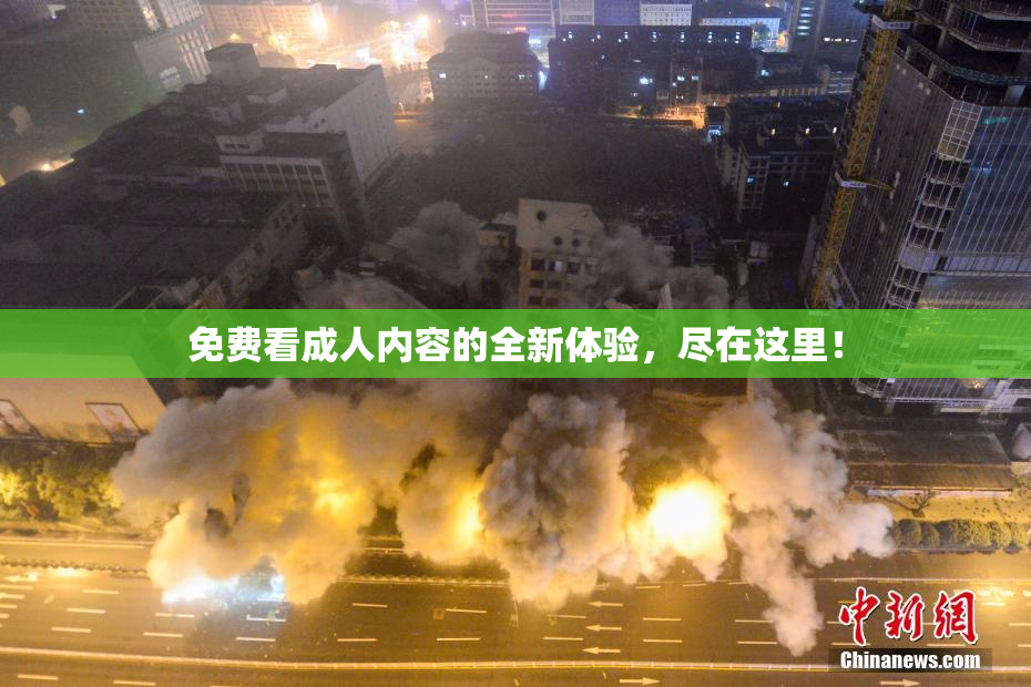 免费看成人内容的全新体验，尽在这里！