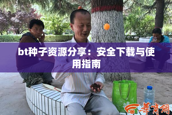 bt种子资源分享：安全下载与使用指南