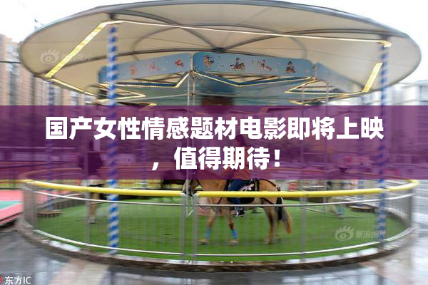 国产女性情感题材电影即将上映，值得期待！