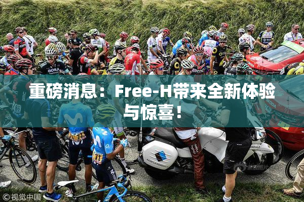 重磅消息：Free-H带来全新体验与惊喜！