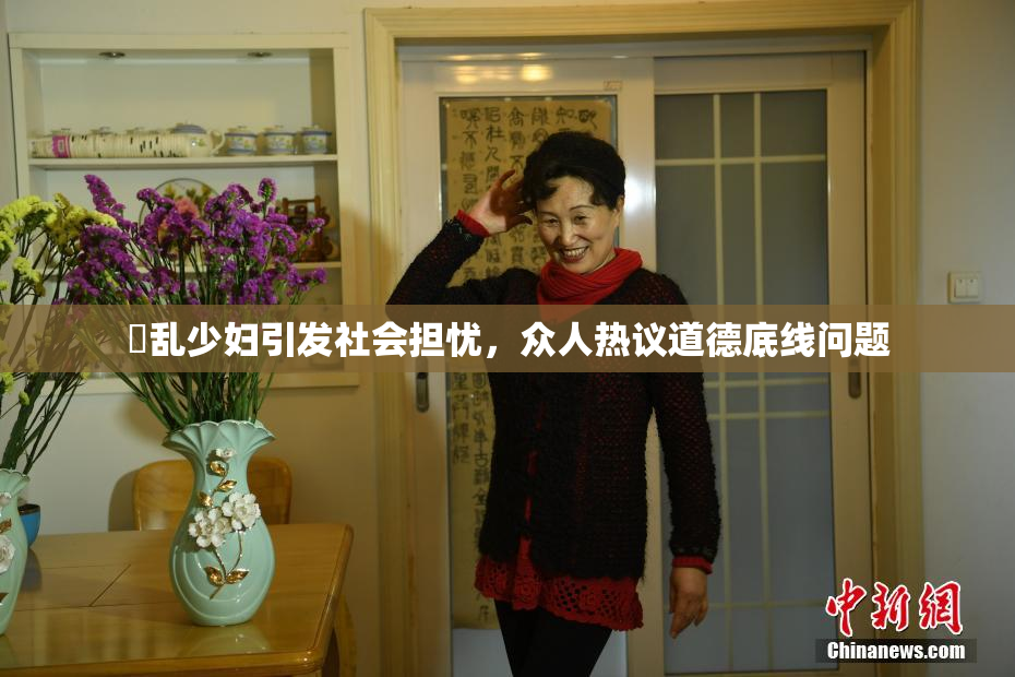 婬乱少妇引发社会担忧，众人热议道德底线问题