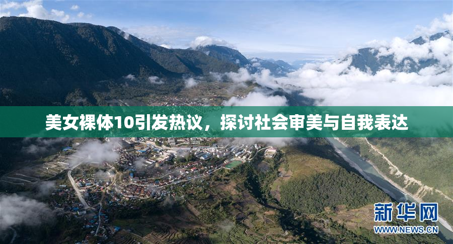 美女裸体10引发热议，探讨社会审美与自我表达