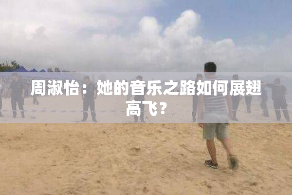 周淑怡：她的音乐之路如何展翅高飞？