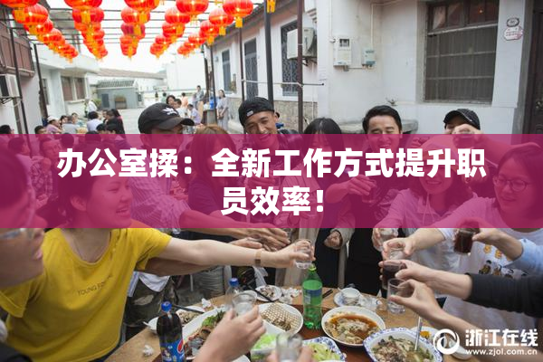 办公室揉：全新工作方式提升职员效率！