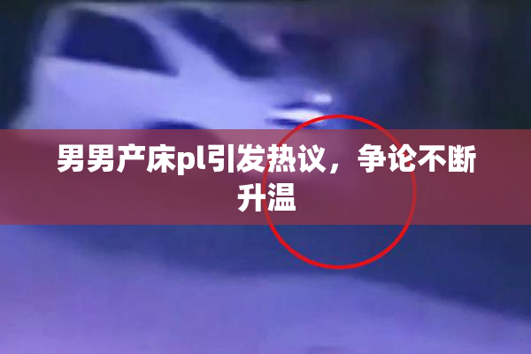 男男产床pl引发热议，争论不断升温