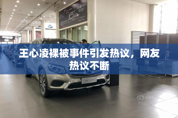 王心凌裸被事件引发热议，网友热议不断