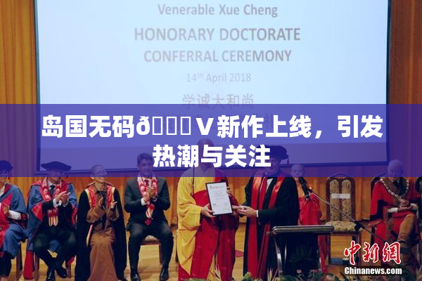 岛国无码🈚Ⅴ新作上线，引发热潮与关注