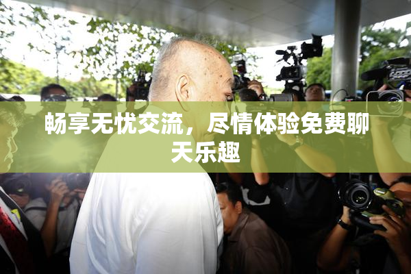 畅享无忧交流，尽情体验免费聊天乐趣