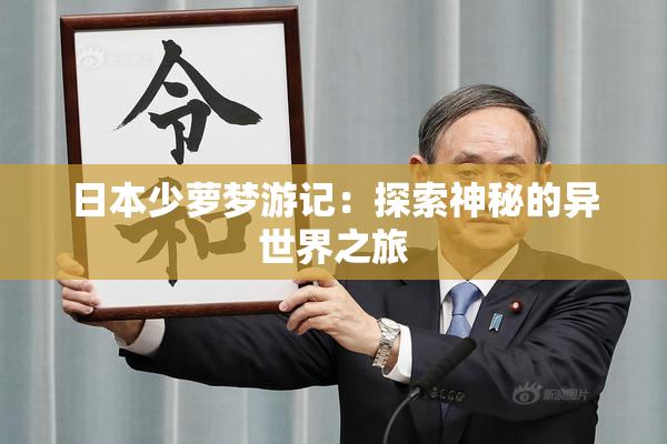 日本少萝梦游记：探索神秘的异世界之旅