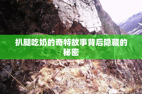 扒腿吃奶的奇特故事背后隐藏的秘密