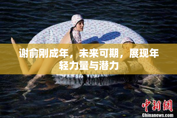 谢俞刚成年，未来可期，展现年轻力量与潜力