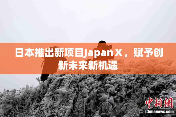 日本推出新项目JapanⅩ，赋予创新未来新机遇