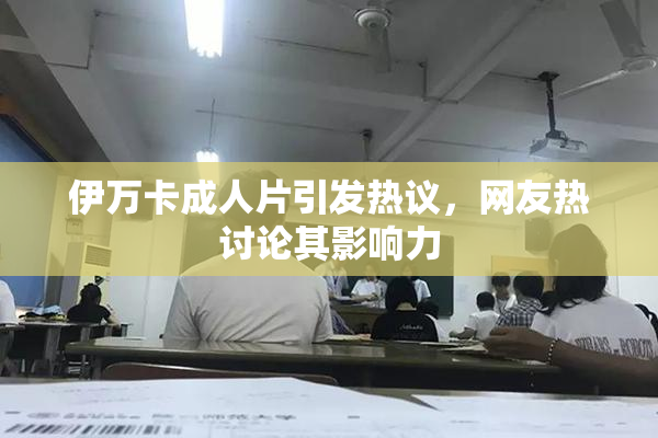 伊万卡成人片引发热议，网友热讨论其影响力