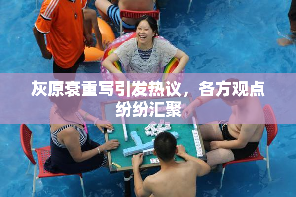 灰原衰重写引发热议，各方观点纷纷汇聚