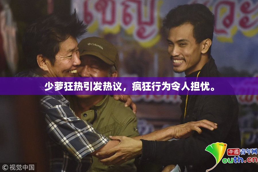 少萝狂热引发热议，疯狂行为令人担忧。