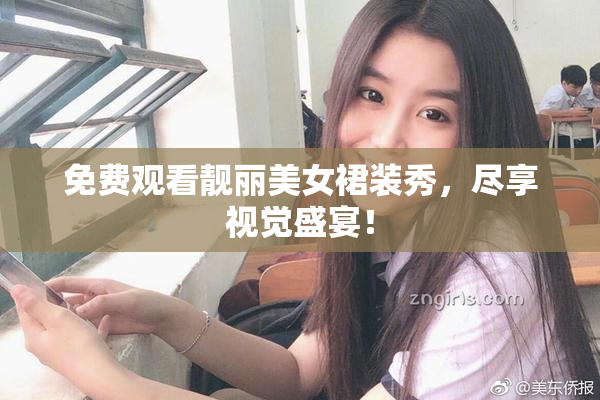 免费观看靓丽美女裙装秀，尽享视觉盛宴！
