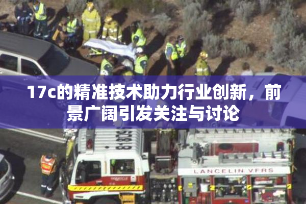 17c的精准技术助力行业创新，前景广阔引发关注与讨论