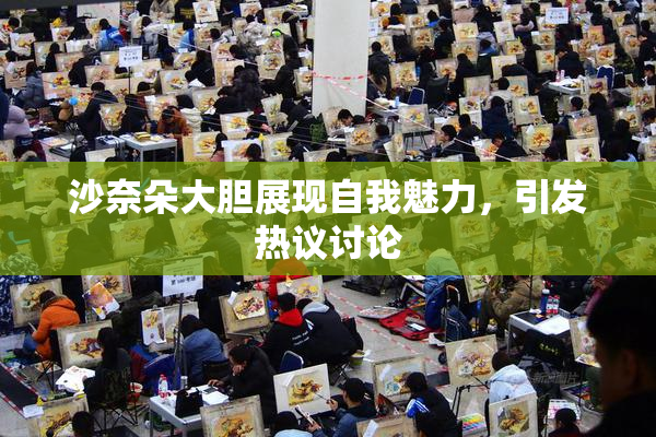 沙奈朵大胆展现自我魅力，引发热议讨论