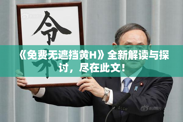《免费无遮挡黄H》全新解读与探讨，尽在此文！