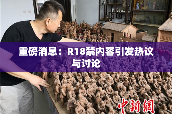 重磅消息：R18禁内容引发热议与讨论