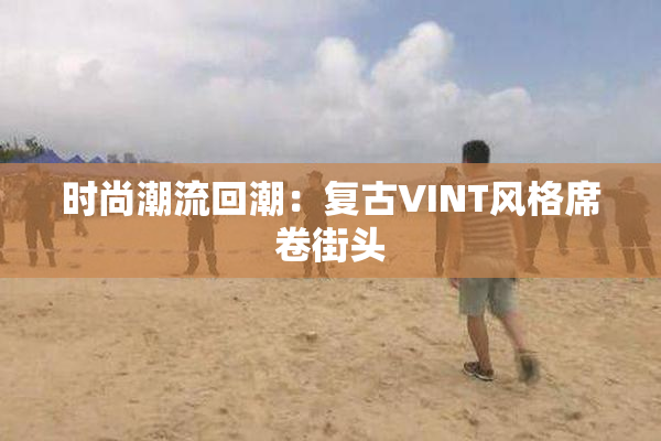 时尚潮流回潮：复古VINT风格席卷街头