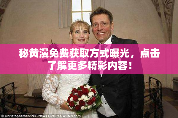 秘黄漫免费获取方式曝光，点击了解更多精彩内容！