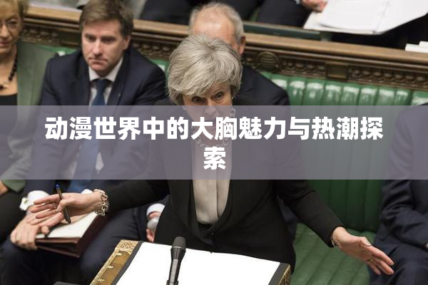 动漫世界中的大胸魅力与热潮探索