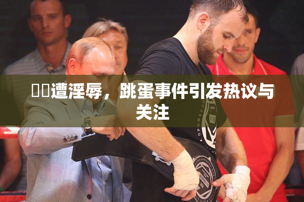 妺妺遭淫辱，跳蛋事件引发热议与关注