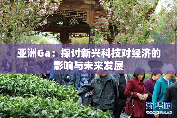 亚洲Ga：探讨新兴科技对经济的影响与未来发展