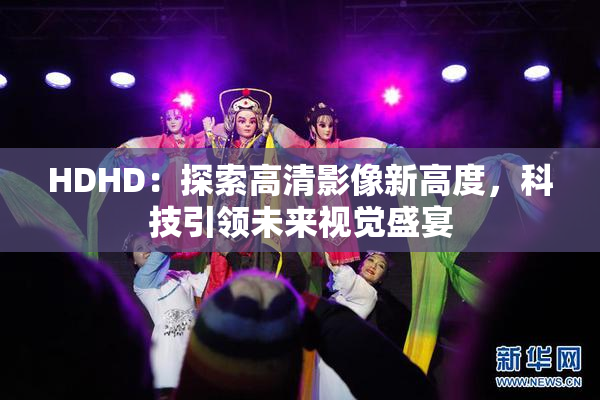 HDHD：探索高清影像新高度，科技引领未来视觉盛宴