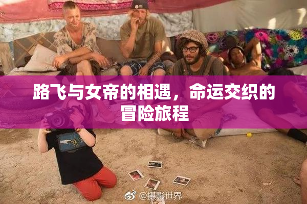 路飞与女帝的相遇，命运交织的冒险旅程
