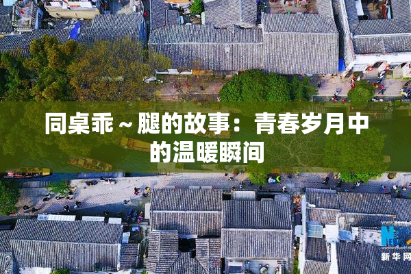 同桌乖～腿的故事：青春岁月中的温暖瞬间