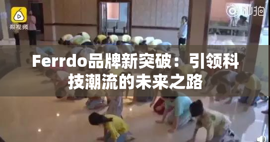 Ferrdo品牌新突破：引领科技潮流的未来之路