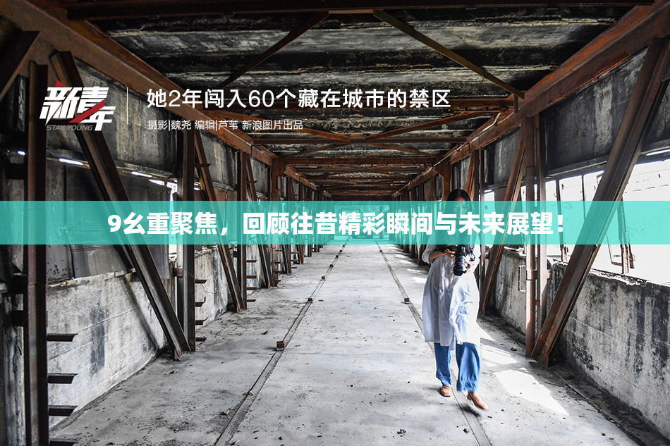 9幺重聚焦，回顾往昔精彩瞬间与未来展望！