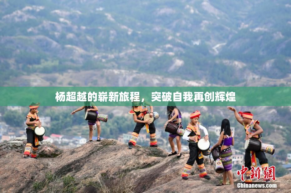 杨超越的崭新旅程，突破自我再创辉煌