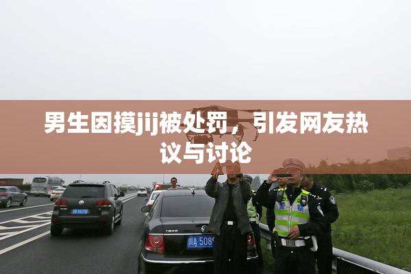 男生因摸jij被处罚，引发网友热议与讨论