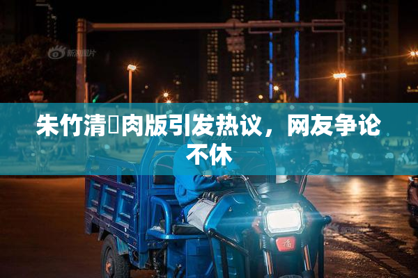朱竹清婬肉版引发热议，网友争论不休