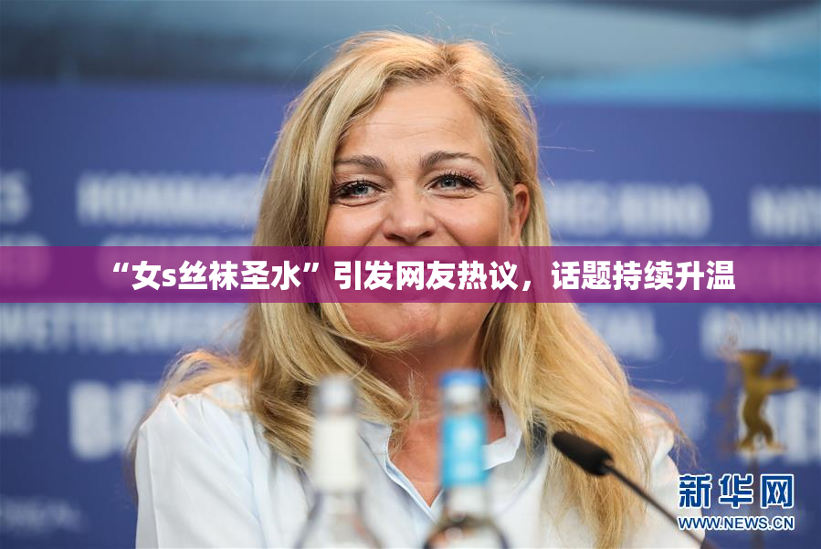 “女s丝袜圣水”引发网友热议，话题持续升温