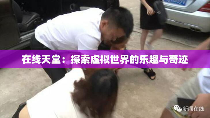 在线天堂：探索虚拟世界的乐趣与奇迹
