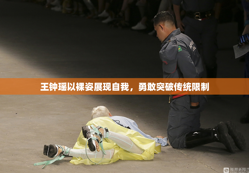 王钟瑶以裸姿展现自我，勇敢突破传统限制