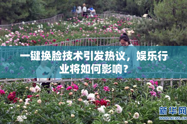 一键换脸技术引发热议，娱乐行业将如何影响？
