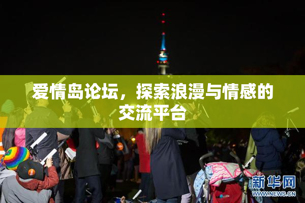 爱情岛论坛，探索浪漫与情感的交流平台