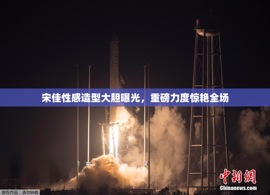 宋佳性感造型大胆曝光，重磅力度惊艳全场